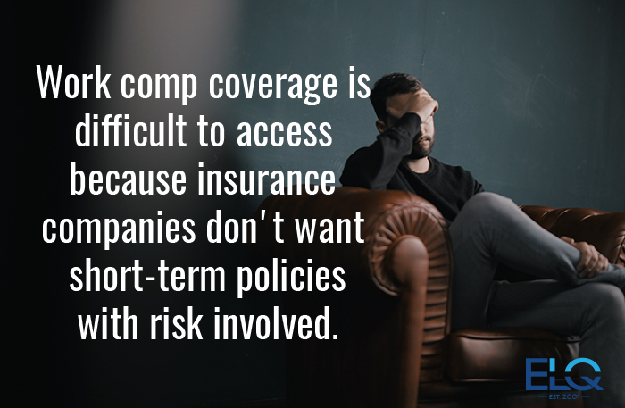 Work comp coverage is difficult to access because insurance companies don't want short-term policies with risk involved